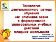 Технология деятельностного   метода обучения    как   ключевое  звено   в  формировании   универсальных  учебных действий  младших  школьников Симонова Т.А.,    учитель начальных классов МБОУ гимназии № 79